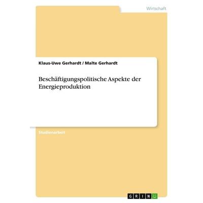 Beschäftigungspolitische Aspekte der Energieproduktion, Taschenbuch von Klaus-Uwe Gerhardt, GRIN, 978-3-346-04758-8