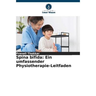 Spina bifida: Ein umfassender Physiotherapie-Leitfaden, Taschenbuch von Pranali Thakkar, Verlag Unser Wissen, 978-620-8-47452-2