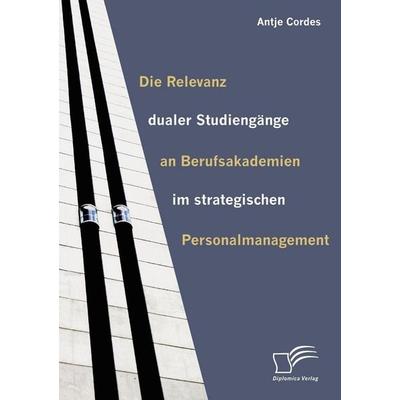 Die Relevanz dualer Studiengänge an Berufsakademien im strategischen Personalmanagement, Taschenbuch von Antje Cordes, Diplomica Verlag GmbH,