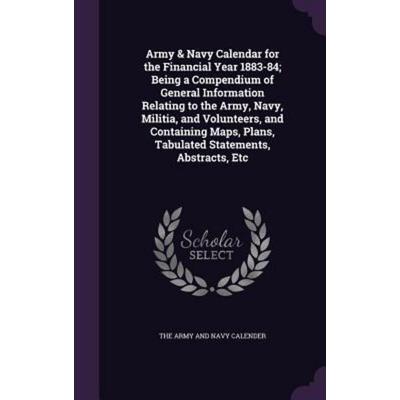 Army & Navy Calendar for the Financial Year 1883-84; Being a Compendium of General Information Relating to the Army, Navy, Militia, and Volunteers,