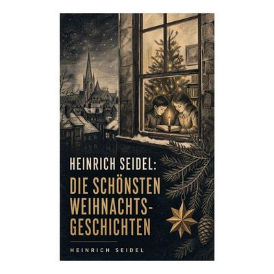 Heinrich Seidel: Die schönsten Weihnachtsgeschichten, Taschenbuch von Heinrich Seidel, E-artnow, 978-80-273-5493-1