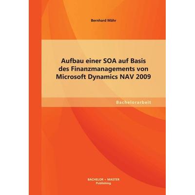 Aufbau einer SOA auf Basis des Finanzmanagements von Microsoft Dynamics NAV 2009, Taschenbuch von Bernhard Mähr, Bachelor + Master Publishing,