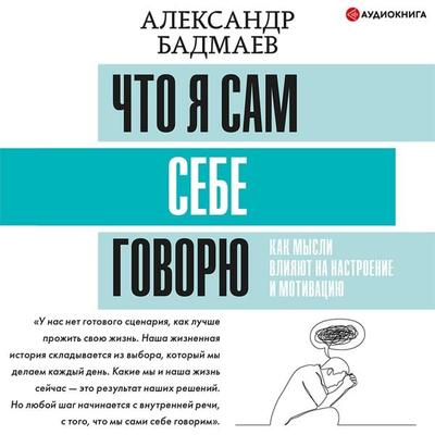 Chto ya sam sebe govoryu. Kak mysli vliyayut na nastroenie i motivaciyu - Aleksandr Badmaev, Audio, 9785171405755