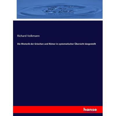 Die Rhetorik der Griechen und Römer in systematischer Übersicht dargestellt, Taschenbuch von Richard Volkmann, Hansebooks, 978-3-7436-5049-7
