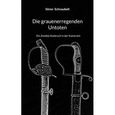 Die grauenerregenden Untoten, Taschenbuch von Sören Schnaubelt, BoD – Books on Demand, 978-3-8192-1488-2