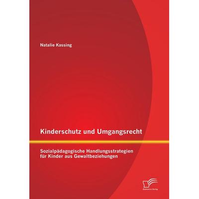 Kinderschutz und Umgangsrecht: Sozialpädagogische Handlungsstrategien für Kinder aus Gewaltbeziehungen, Taschenbuch von Natalie Kassing, Diplomica