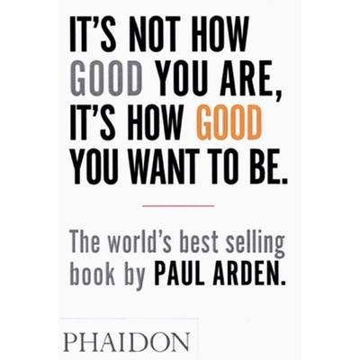 It's Not How Good You Are, It's How Good You Want to Be, Taschenbuch von Paul Arden, Phaidon, 978-0-7148-4337-7