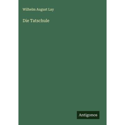 Die Tatschule, Gebundene Ausgabe von Wilhelm August Lay, Antigonos Verlag, 978-3-563-42513-8