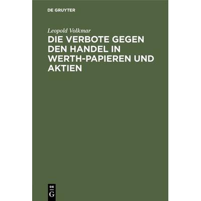 Die Verbote gegen den Handel in Werth-Papieren und Aktien, Gebundene Ausgabe von Leopold Volkmar, De Gruyter, 978-3-11-130825-8