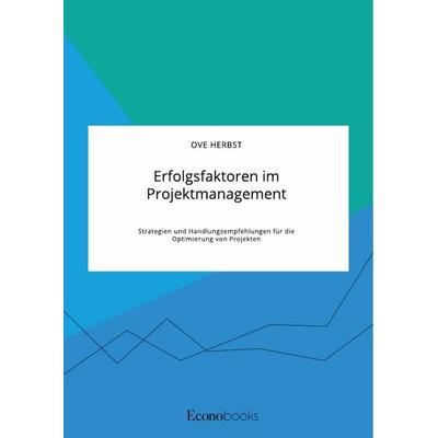 Erfolgsfaktoren im Projektmanagement. Strategien und Handlungsempfehlungen für die Optimierung von Projekten, Taschenbuch von Ove Herbst, GRIN,