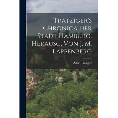 Tratziger's Chronica Der Stadt Hamburg, Herausg. Von J. M. Lappenberg, Taschenbuch von Adam Tratziger, Legare Street Press, 978-1-01-904448-3