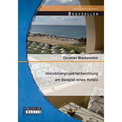 Immobilienprojektentwicklung am Beispiel eines Hotels, Taschenbuch von Christian Blankenstein, Bachelor + Master Publishing, 978-3-95684-363-1