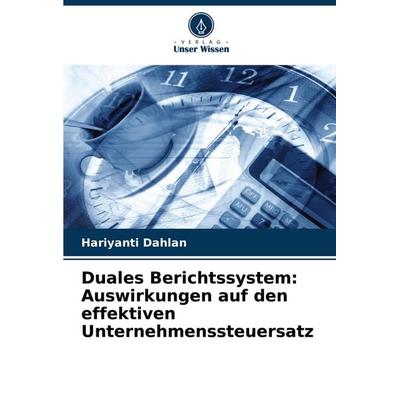 Duales Berichtssystem: Auswirkungen auf den effektiven Unternehmenssteuersatz, Taschenbuch von Hariyanti Dahlan, Verlag Unser Wissen,
