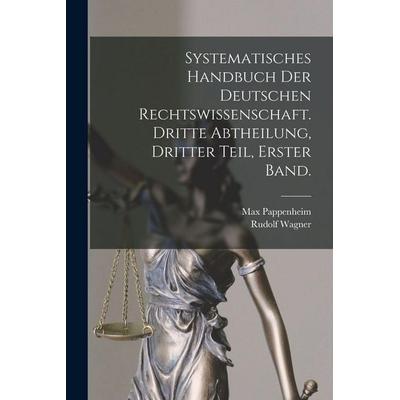 Systematisches Handbuch der Deutschen Rechtswissenschaft. Dritte Abtheilung, dritter Teil, erster Band., Taschenbuch von Max Pappenheim,Rudolf Wagner,