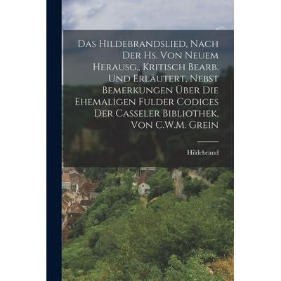 Das Hildebrandslied, Nach Der Hs. Von Neuem Herausg., Kritisch Bearb. Und Erläutert, Nebst Bemerkungen Über Die Ehemaligen Fulder Codices Der Casseler