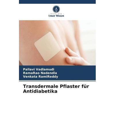 Transdermale Pflaster für Antidiabetika, Taschenbuch von Pallavi Vadlamudi,Ramarao Nadendla,Venkata RamiReddy, Verlag Unser Wissen, 978-620-4-80244-2