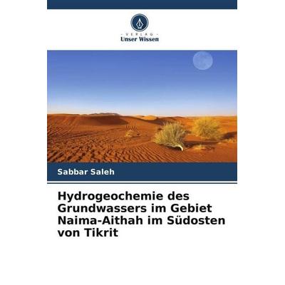 Hydrogeochemie des Grundwassers im Gebiet Naima-Aithah im Südosten von Tikrit, Taschenbuch von Sabbar Saleh, Verlag Unser Wissen, 978-620-5-68122-0