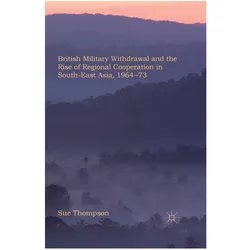 British Military Withdrawal and the Rise of Regional Cooperation in South-East Asia, 1964-73, Fachbücher von S. Thompson