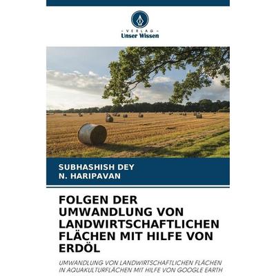 Folgen der Umwandlung von Landwirtschaftlichen Flächen mit Hilfe von Erdöl, Taschenbuch von Subhashish Dey,N. Haripavan, Verlag Unser Wissen,