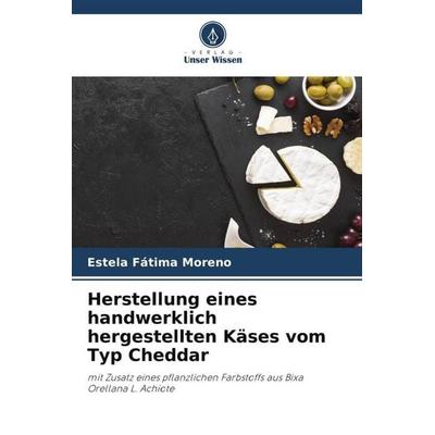 Herstellung eines handwerklich hergestellten Käses vom Typ Cheddar, Taschenbuch von Estela Fátima Moreno, Verlag Unser Wissen, 978-620-6-35485-7