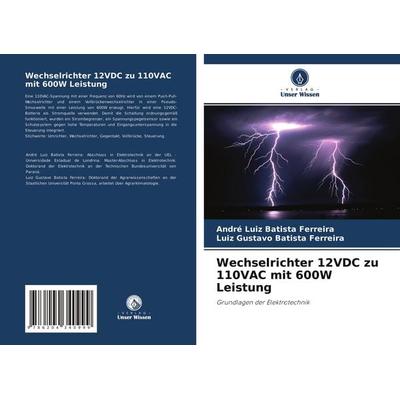 Wechselrichter 12VDC zu 110VAC mit 600W Leistung, Taschenbuch von André Luiz Batista Ferreira,Luiz Gustavo Batista Ferreira, Verlag Unser Wissen,