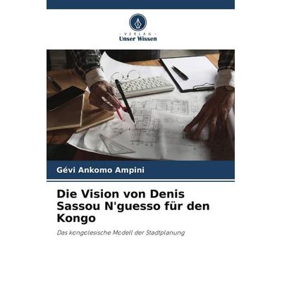 Die Vision von Denis Sassou N'guesso für den Kongo, Taschenbuch von Gévi Ankomo Ampini, Verlag Unser Wissen, 978-620-7-24057-9