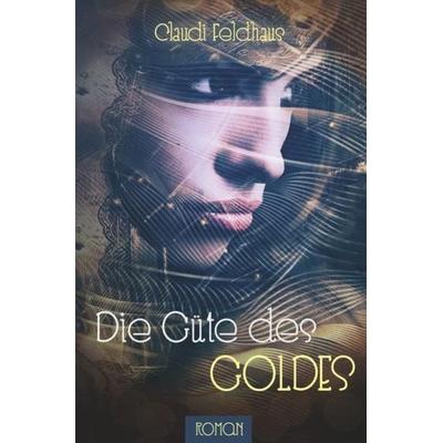 Die Güte des Goldes, Taschenbuch von Claudi Feldhaus, Epubli, 978-3-7502-8998-7