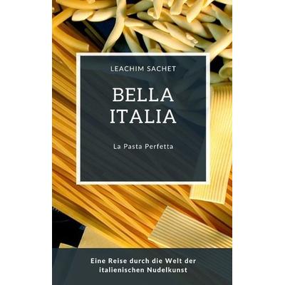 Bella Italia: La Pasta Perfetta, Taschenbuch von Leachim Sachet, Tredition, 978-3-384-06913-9