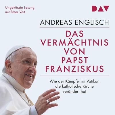 Das Vermächtnis von Papst Franziskus. Wie der Kämpfer im Vatikan die katholische Kirche verändert hat - Andreas Englisch, Audio, 9783742428011