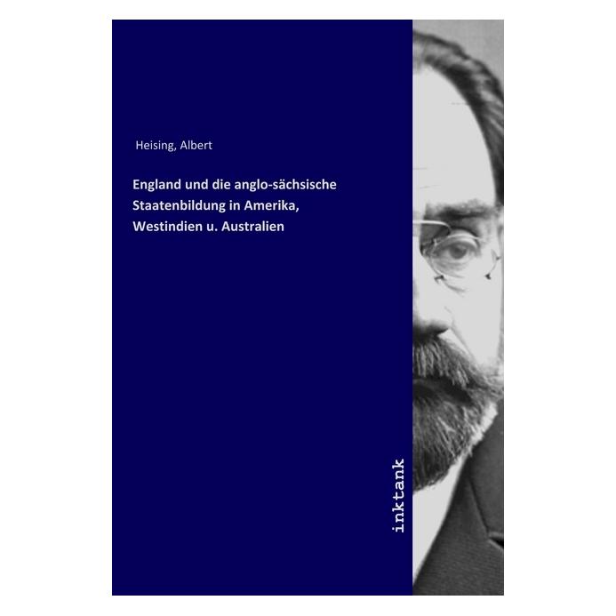 Inktank Publishing England und die anglo-sächsische Staatenbildung in Amerika, Westindien u. Australien (Deutsch, Albert Heising) (56072077)
