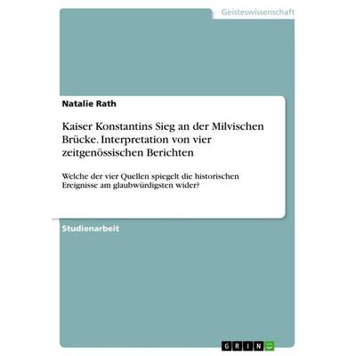 Kaiser Konstantins Sieg an der Milvischen Brücke. Interpretation von vier zeitgenössischen Berichten, Taschenbuch von Natalie Rath, GRIN,