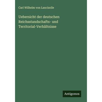 Uebersicht der deutschen Reichsstandschafts- und Territorial-Verhältnisse, Gebundene Ausgabe von Carl Wilhelm Lancizolle, Antigonos Verlag,