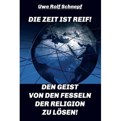 Die Zeit ist reif! - Den Geist von den Fesseln der Religion zu lösen!, Gebundene Ausgabe von Uwe Rolf Schnepf, Tredition, 978-3-7345-1152-3