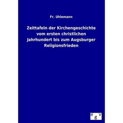 Zeittafeln der Kirchengeschichte vom ersten christlichen Jahrhundert bis zum Augsburger Religionsfrieden, Taschenbuch von Fr. Uhlemann, Europäischer