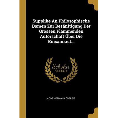 Supplike An Philosophische Damen Zur Besänftigung Der Grossen Flammenden Autorschaft Über Die Einsamkeit..., Taschenbuch von Jacob Hermann Obereit,