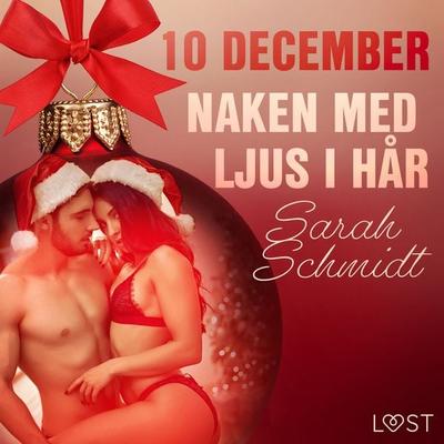 10 december: Naken med ljus i hår - en erotisk julkalender - Sarah Schmidt, Audio, 9788726760132