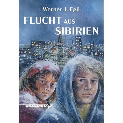 Flucht aus Sibirien, Taschenbuch von Werner J. Egli, Aravaipa, 978-3-03864-011-0