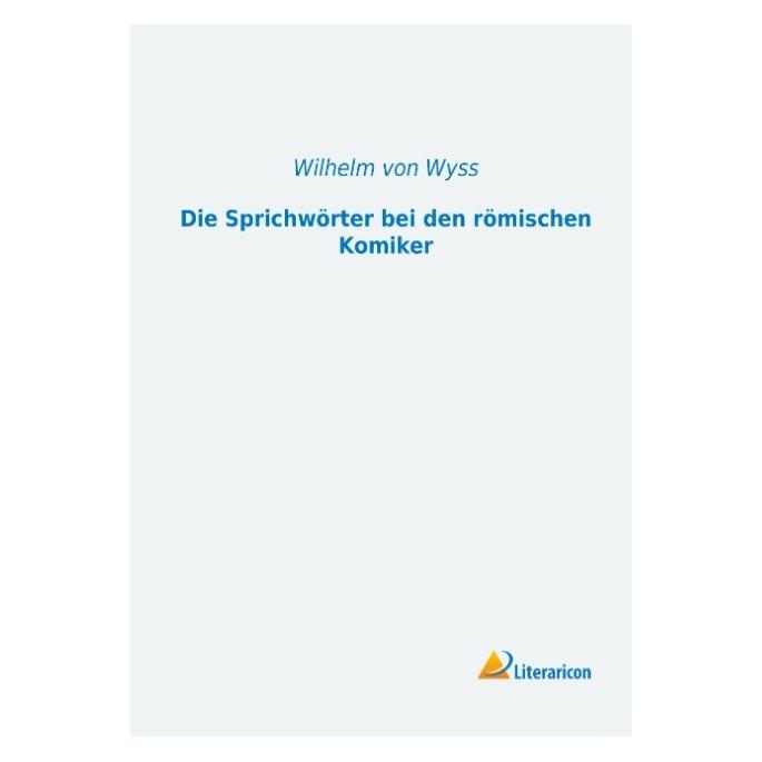 Literaricon Die Sprichwörter bei den römischen Komiker (Deutsch, Softcover, Wilhelm von Wyss) (55542047)