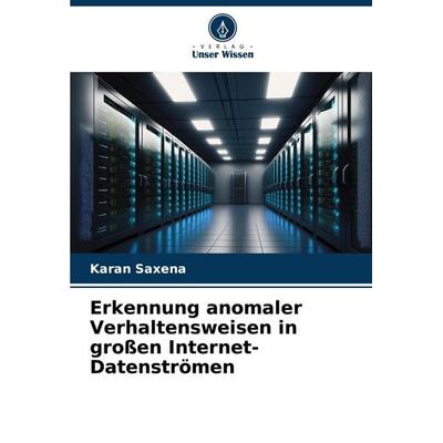 Erkennung anomaler Verhaltensweisen in großen Internet-Datenströmen, Taschenbuch von Karan Saxena, Verlag Unser Wissen, 978-620-8-88085-9