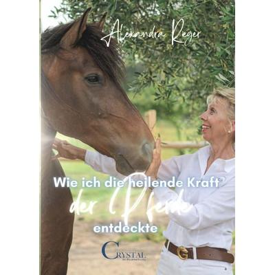 Wie ich die heilende Kraft der Pferde entdeckte, Taschenbuch von Alexandra Rieger, Crystal Verlag, 978-3-95847-031-6