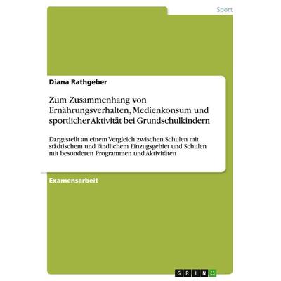 Zum Zusammenhang von Ernährungsverhalten, Medienkonsum und sportlicher Aktivität bei Grundschulkindern, Taschenbuch von Diana Rathgeber, GRIN,