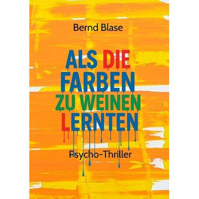 Als die Farben zu weinen lernten, Taschenbuch von Bernd Blase, Tredition, 978-3-384-71170-0