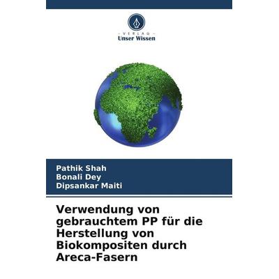 Verwendung von gebrauchtem PP für die Herstellung von Biokompositen durch Areca-Fasern, Taschenbuch von Pathik Shah,Bonali Dey,Dipsankar Maiti, Verlag