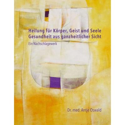 Heilung für Körper, Geist und Seele, Gebundene Ausgabe von Antje Oswald, BoD – Books on Demand, 978-3-7504-3556-8