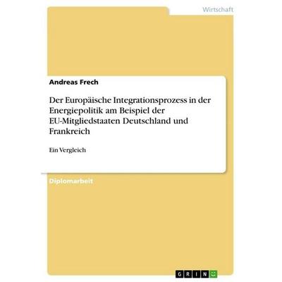 Der Europäische Integrationsprozess in der Energiepolitik am Beispiel der EU-Mitgliedstaaten Deutschland und Frankreich, Taschenbuch von Andreas