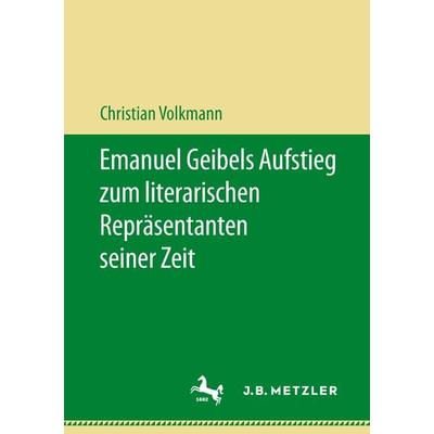 Emanuel Geibels Aufstieg zum literarischen Repräsentanten seiner Zeit, Taschenbuch von Christian Volkmann, J.B. Metzler, Part of Springer Nature -