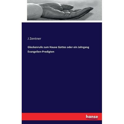 Glockenrufe zum Hause Gottes oder ein Jahrgang Evangelien-Predigten, Taschenbuch von J. Zentner, Hansebooks, 978-3-7433-0827-5