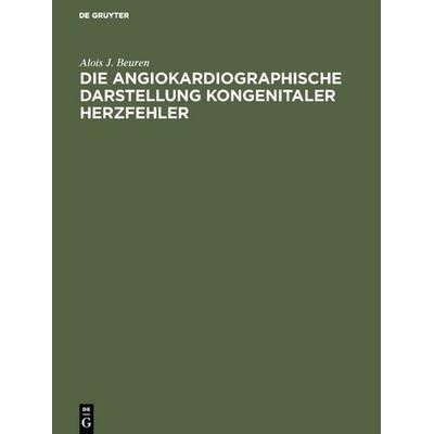 Die angiokardiographische Darstellung kongenitaler Herzfehler, Gebundene Ausgabe von Alois J. Beuren, De Gruyter, 978-3-11-114278-4