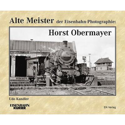 Alte Meister der Eisenbahn-Photographie: Horst Obermayer, Gebundene Ausgabe von Udo Kandler, EK-Verlag ein Imprint von EK-Medien GmbH,