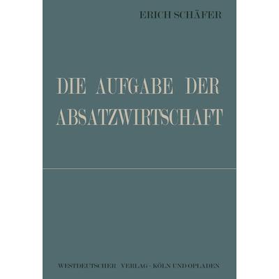 Die Aufgabe der Absatzwirtschaft, Taschenbuch von Erich Schäfer, VS Verlag für Sozialwissenschaften, 978-3-322-98177-6